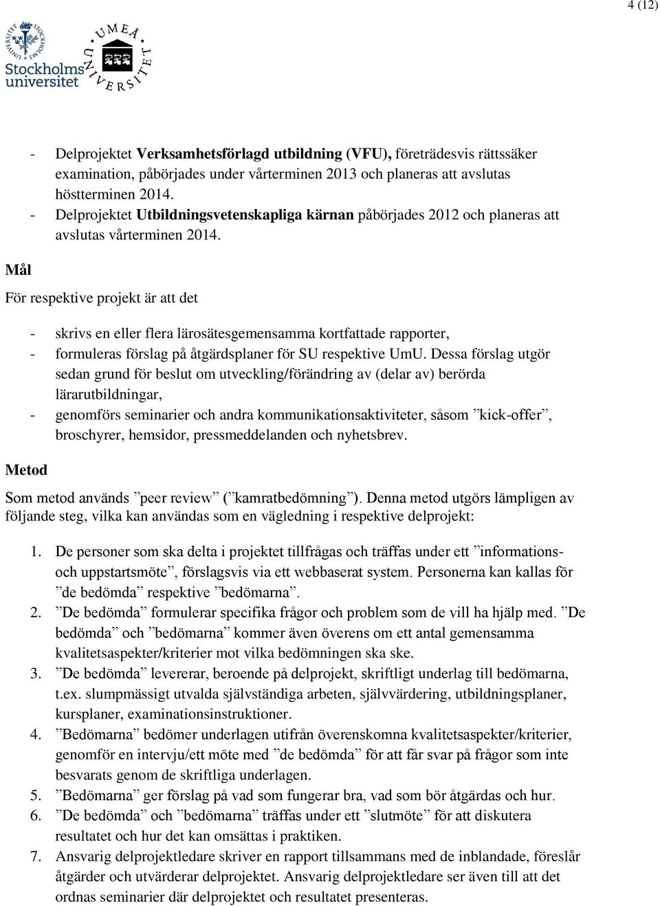 För respektive projekt är att det Metod - skrivs en eller flera lärosätesgemensamma kortfattade rapporter, - formuleras förslag på åtgärdsplaner för SU respektive UmU.