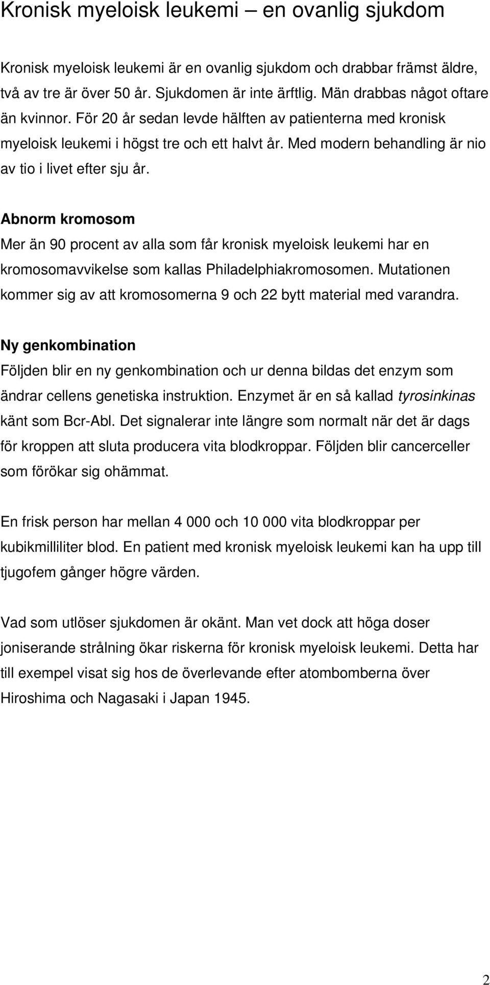 Abnorm kromosom Mer än 90 procent av alla som får kronisk myeloisk leukemi har en kromosomavvikelse som kallas Philadelphiakromosomen.