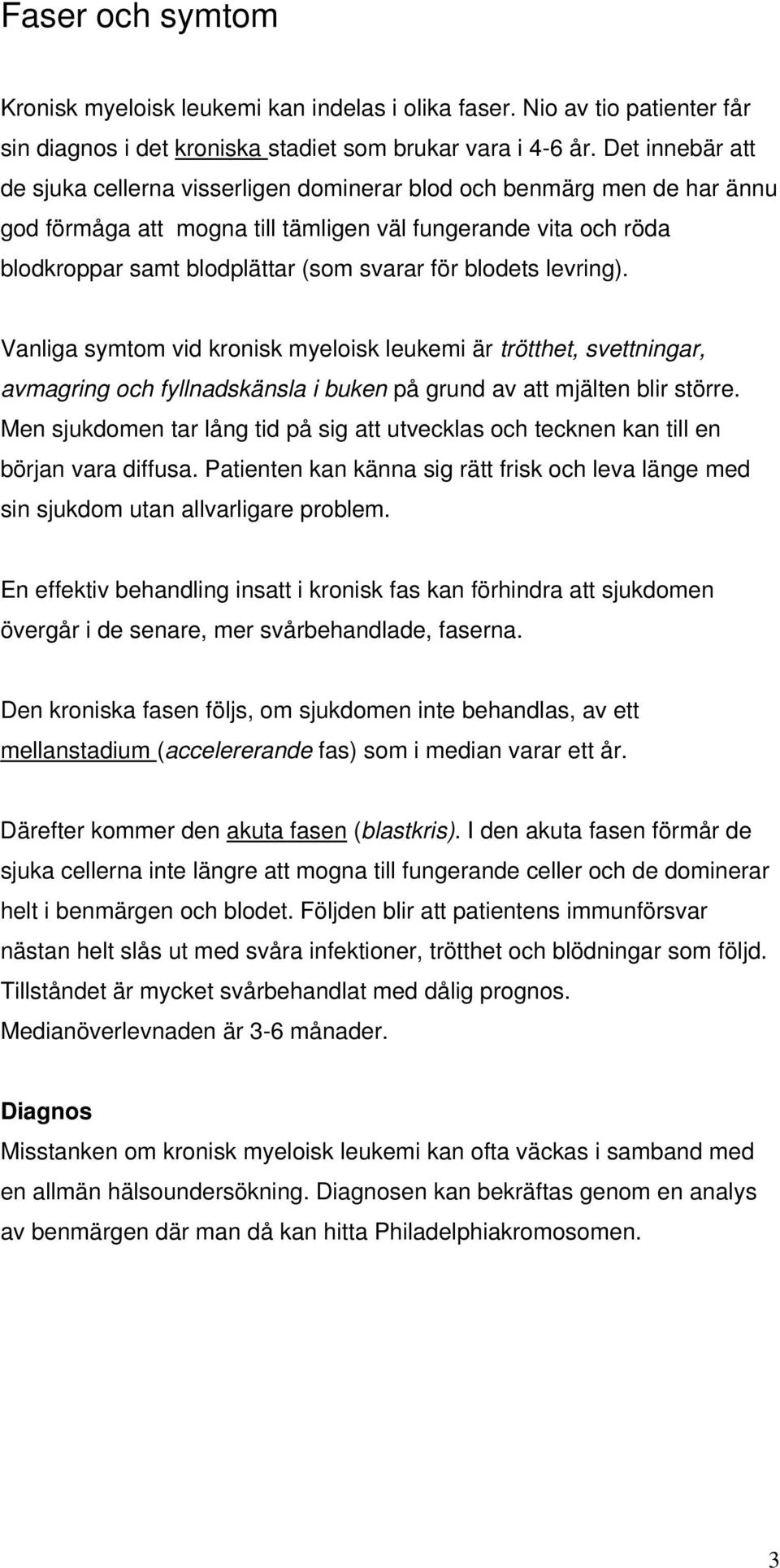 blodets levring). Vanliga symtom vid kronisk myeloisk leukemi är trötthet, svettningar, avmagring och fyllnadskänsla i buken på grund av att mjälten blir större.