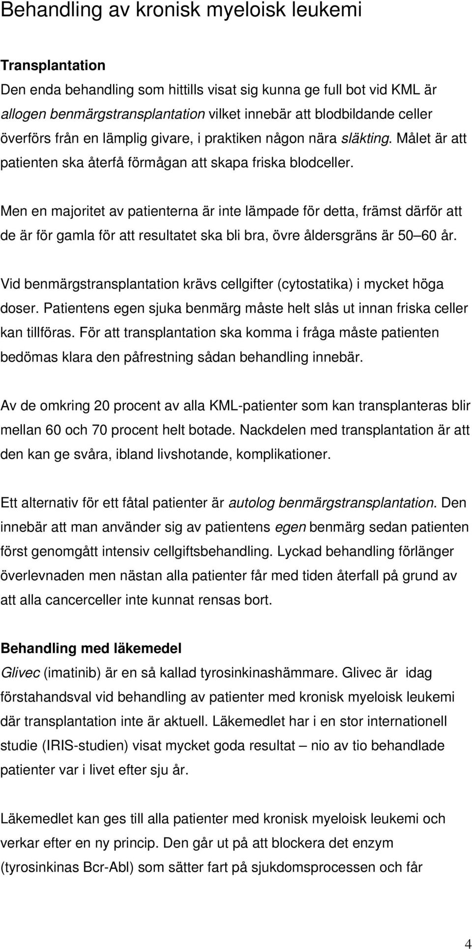 Men en majoritet av patienterna är inte lämpade för detta, främst därför att de är för gamla för att resultatet ska bli bra, övre åldersgräns är 50 60 år.