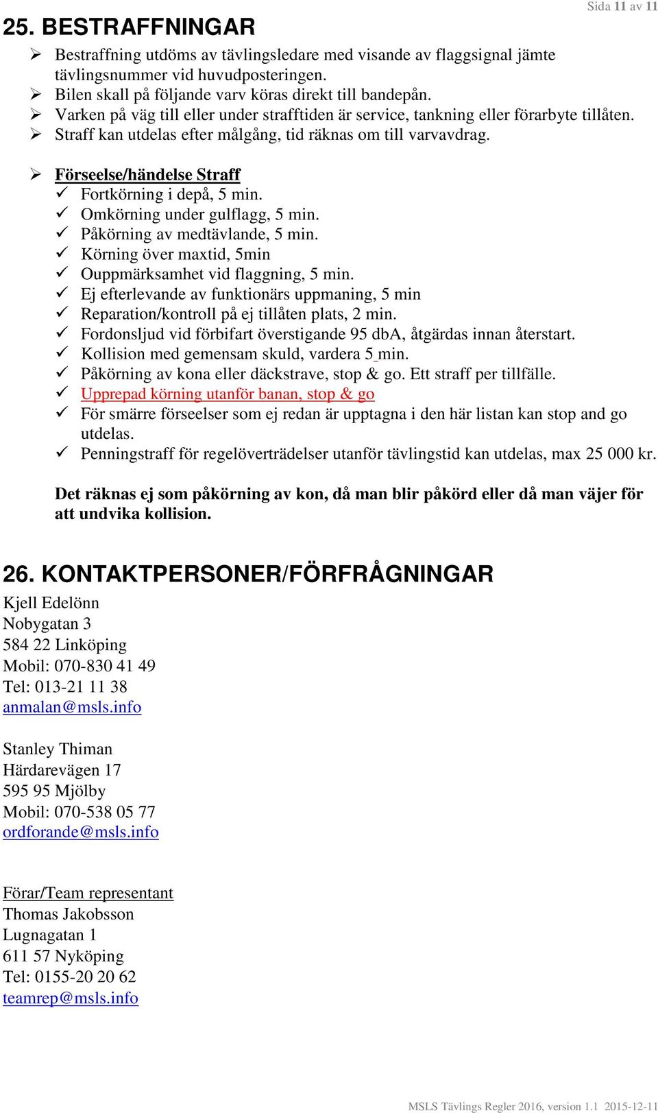 Förseelse/händelse Straff Fortkörning i depå, 5 min. Omkörning under gulflagg, 5 min. Påkörning av medtävlande, 5 min. Körning över maxtid, 5min Ouppmärksamhet vid flaggning, 5 min.