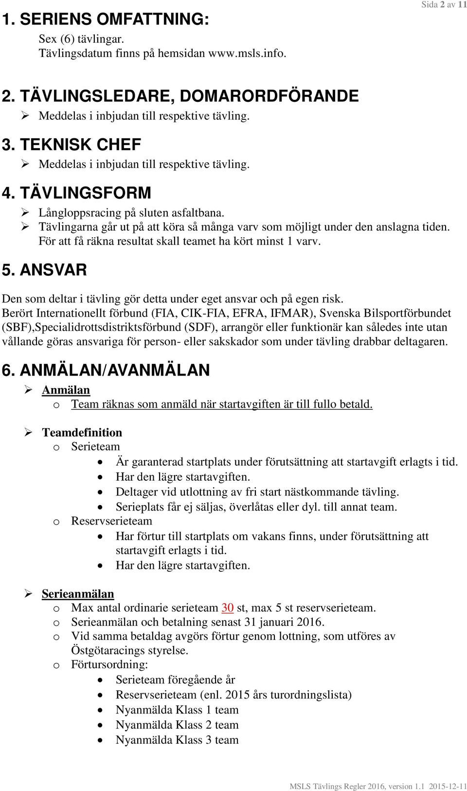 För att få räkna resultat skall teamet ha kört minst 1 varv. 5. ANSVAR Den som deltar i tävling gör detta under eget ansvar och på egen risk.