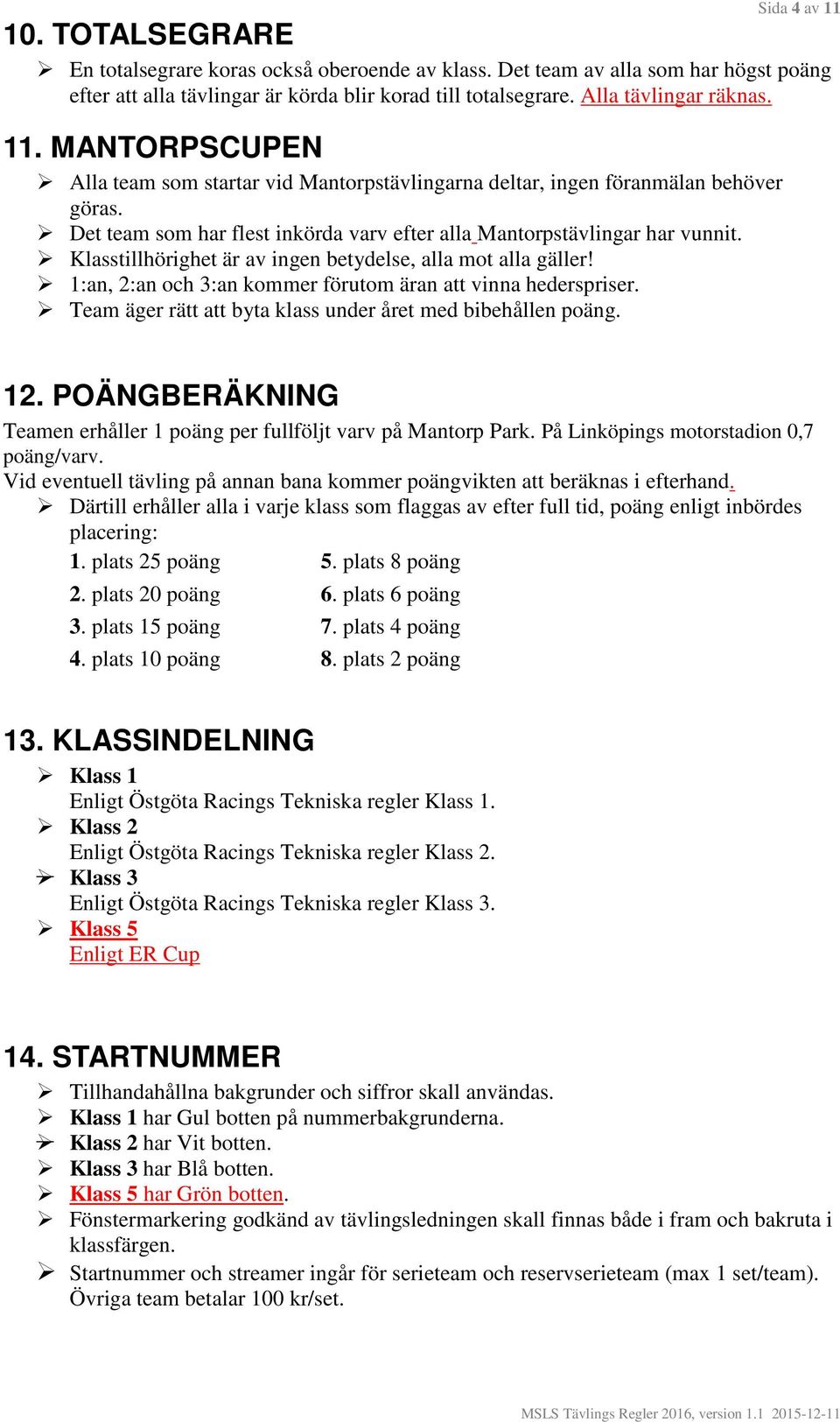 Det team som har flest inkörda varv efter alla Mantorpstävlingar har vunnit. Klasstillhörighet är av ingen betydelse, alla mot alla gäller!