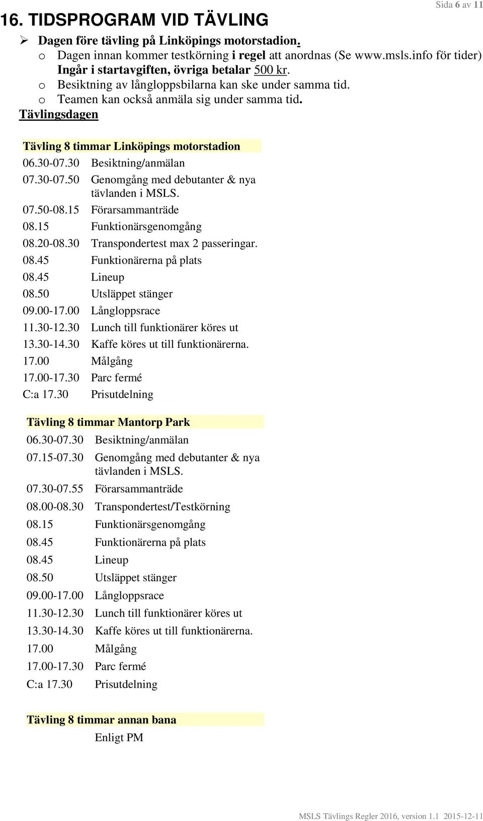 Tävlingsdagen Tävling 8 timmar Linköpings motorstadion 06.30-07.30 Besiktning/anmälan 07.30-07.50 Genomgång med debutanter & nya tävlanden i MSLS. 07.50-08.15 Förarsammanträde 08.