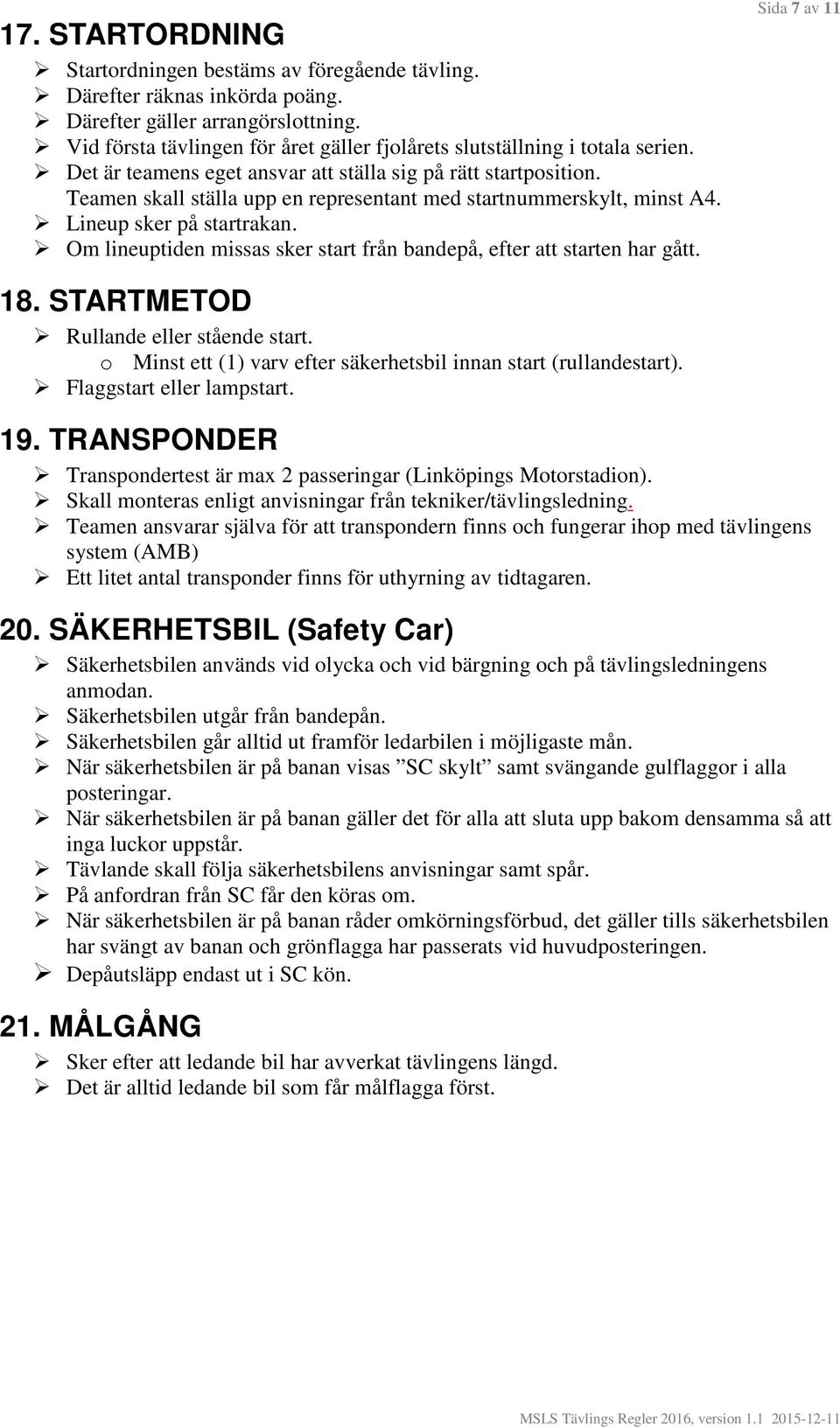 Teamen skall ställa upp en representant med startnummerskylt, minst A4. Lineup sker på startrakan. Om lineuptiden missas sker start från bandepå, efter att starten har gått. Sida 7 av 11 18.