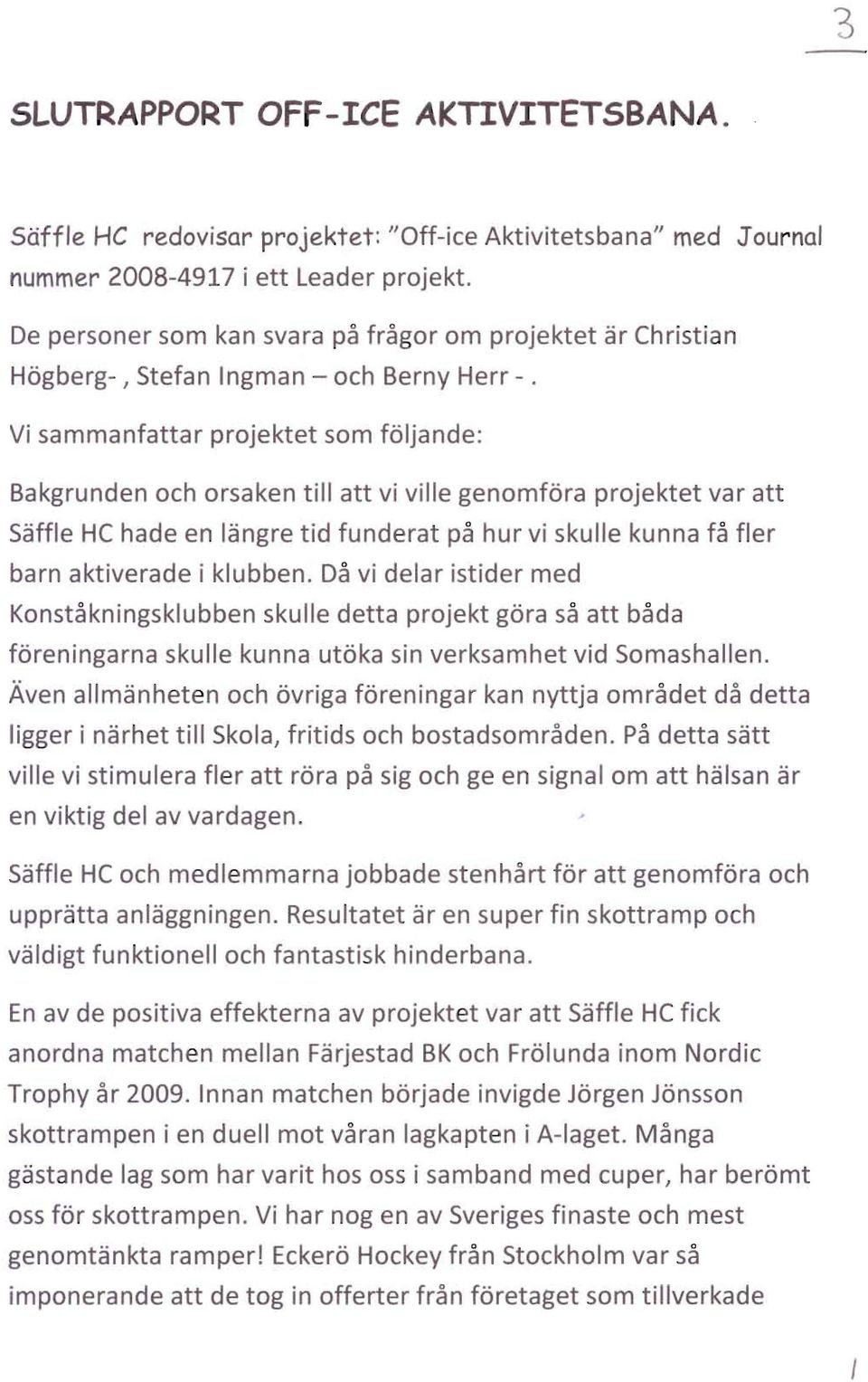 Vi sammanfattar projektet som foljande: Bakgrunden och orsaken till att vi ville genomfora projektet var att Saffle HC hade en langre tid funderat pa hur vi skulle kunna fa fler barn aktiverade i