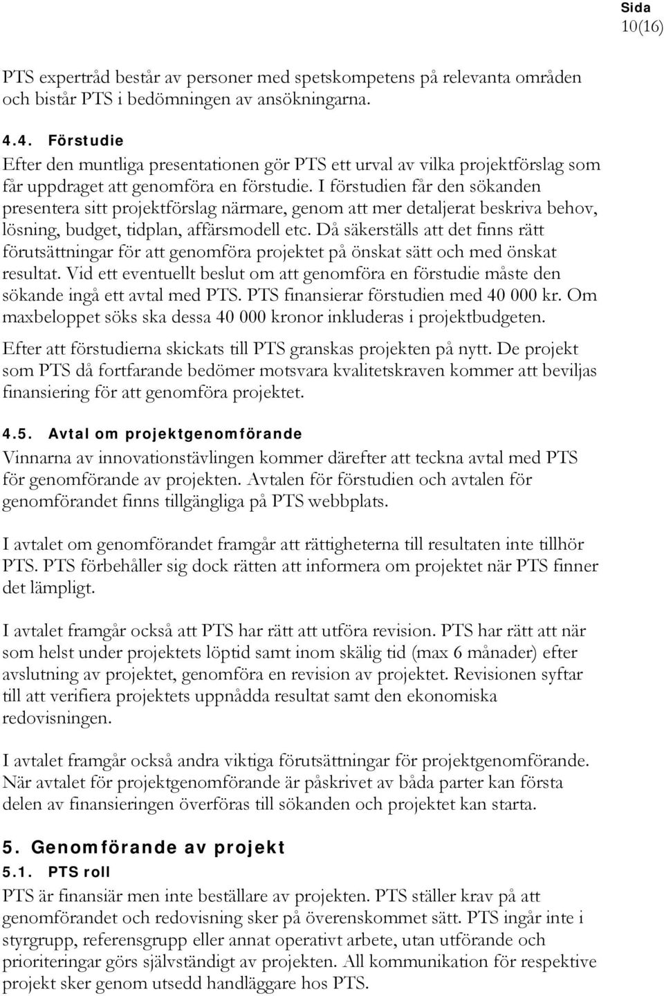 I förstudien får den sökanden presentera sitt projektförslag närmare, genom att mer detaljerat beskriva behov, lösning, budget, tidplan, affärsmodell etc.