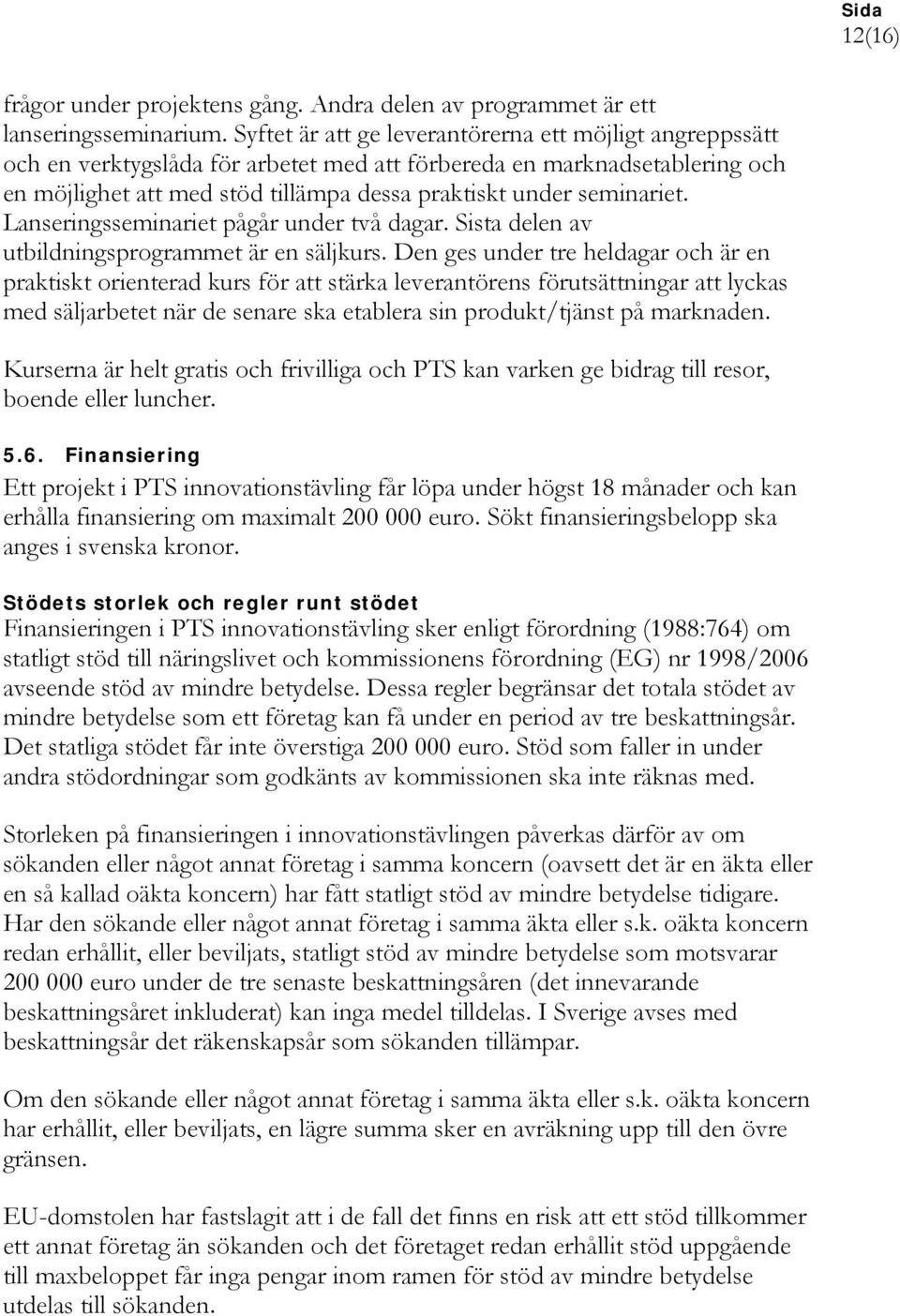 seminariet. Lanseringsseminariet pågår under två dagar. Sista delen av utbildningsprogrammet är en säljkurs.
