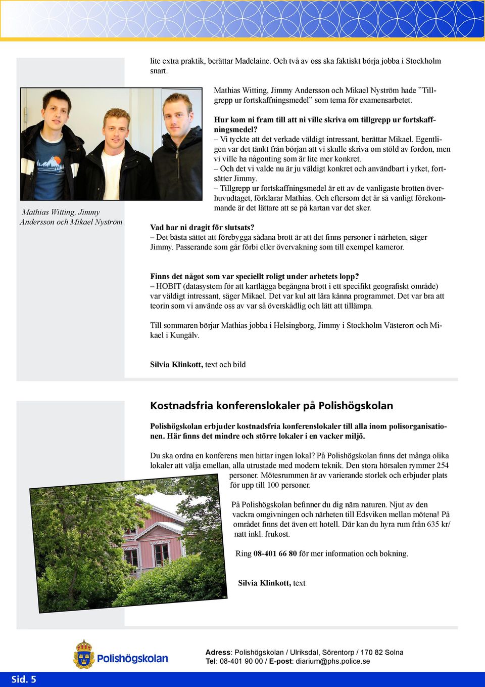 Mathias Witting, Jimmy Andersson och Mikael Nyström Hur kom ni fram till att ni ville skriva om tillgrepp ur fortskaffningsmedel? Vi tyckte att det verkade väldigt intressant, berättar Mikael.