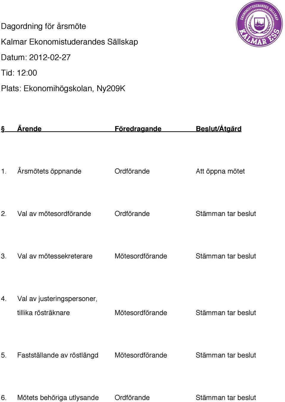 Årsmötets öppnande Ordförande Att öppna mötet 2. Val av mötesordförande Ordförande 3.