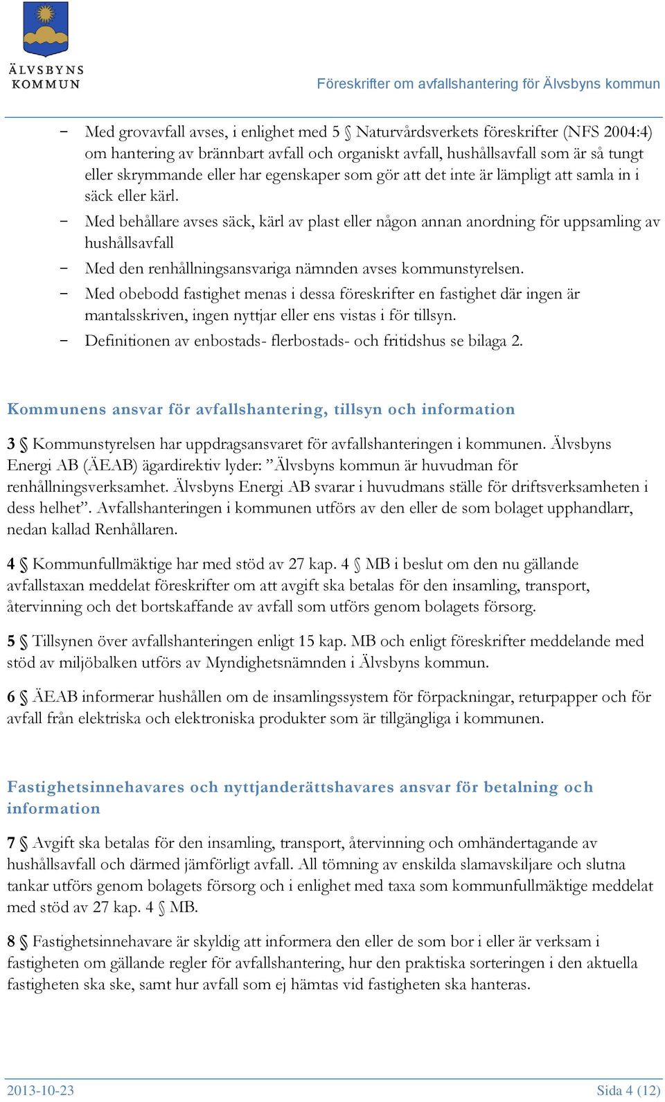 - Med behållare avses säck, kärl av plast eller någon annan anordning för uppsamling av hushållsavfall - Med den renhållningsansvariga nämnden avses kommunstyrelsen.