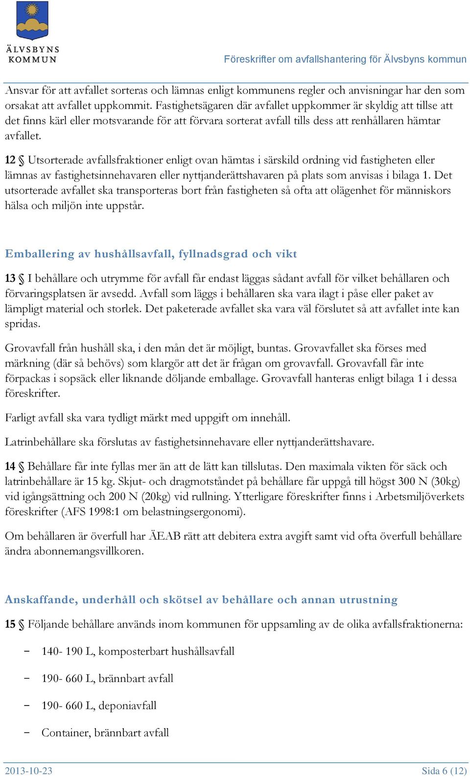 12 Utsorterade avfallsfraktioner enligt ovan hämtas i särskild ordning vid fastigheten eller lämnas av fastighetsinnehavaren eller nyttjanderättshavaren på plats som anvisas i bilaga 1.
