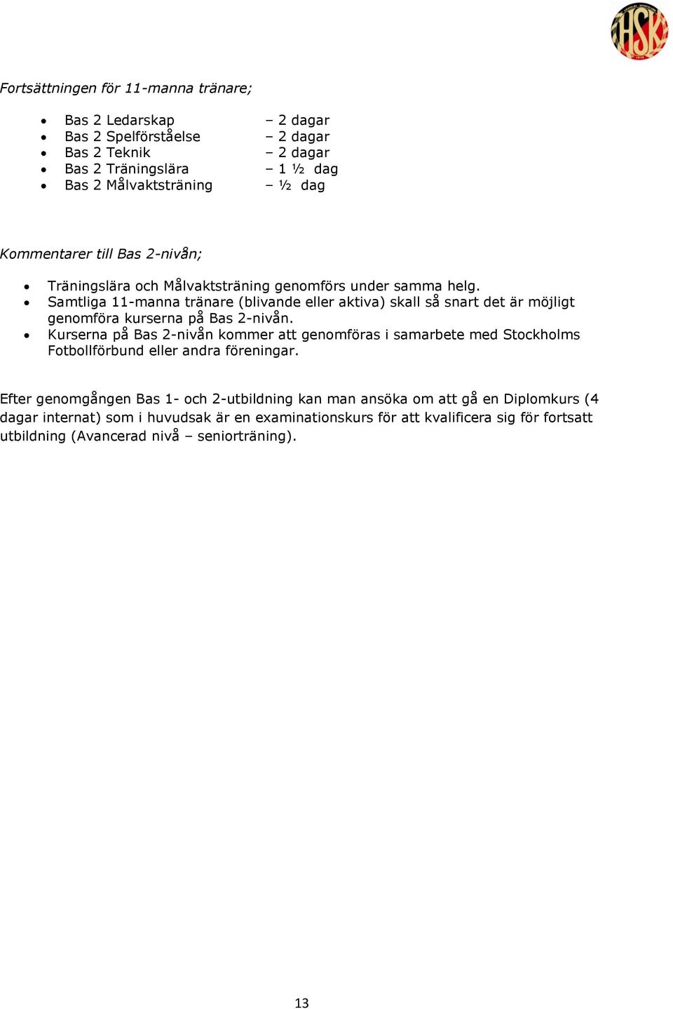 Samtliga 11-manna tränare (blivande eller aktiva) skall så snart det är möjligt genomföra kurserna på Bas 2-nivån.