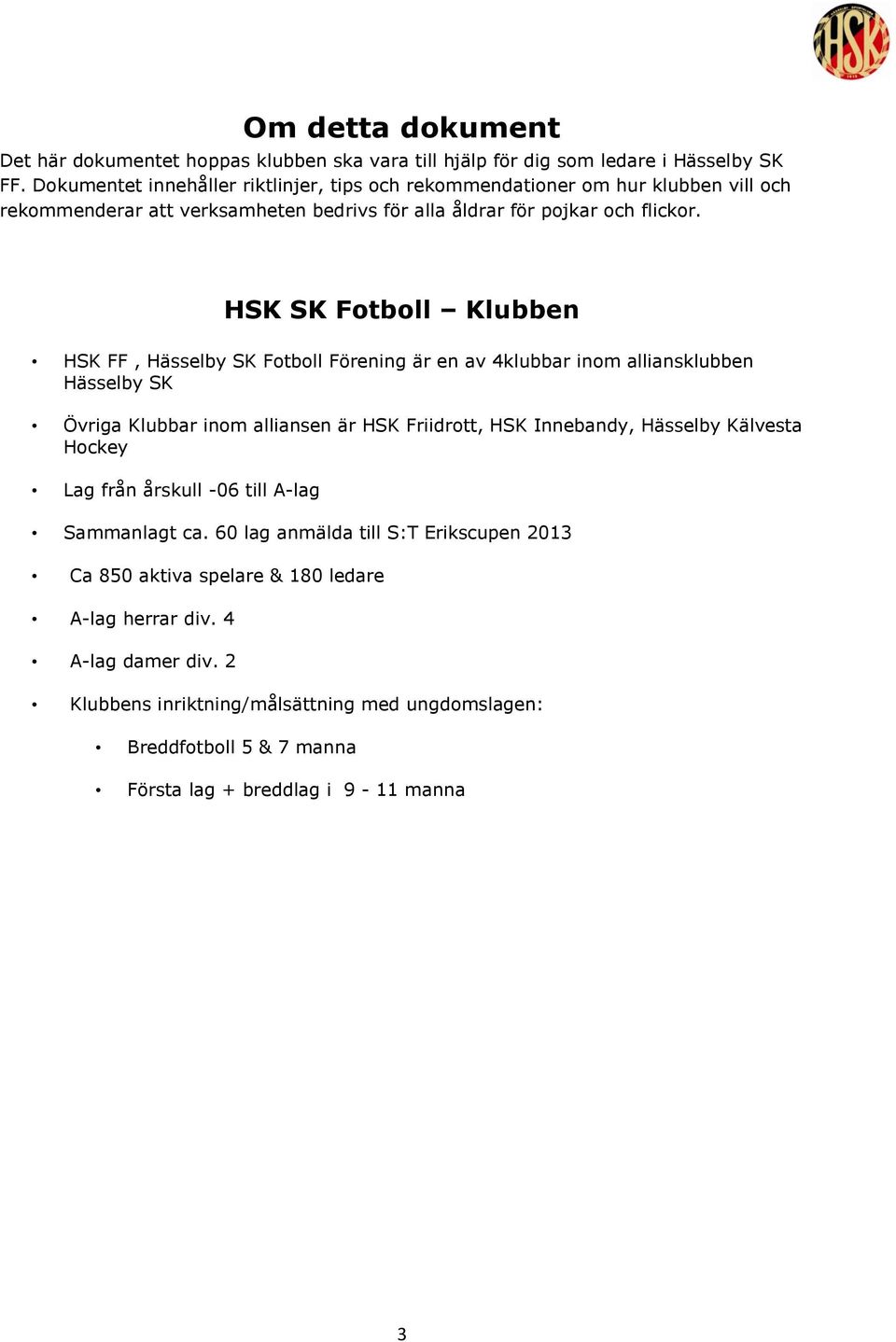 HSK SK Fotboll Klubben HSK FF, Hässelby SK Fotboll Förening är en av 4klubbar inom alliansklubben Hässelby SK Övriga Klubbar inom alliansen är HSK Friidrott, HSK Innebandy, Hässelby