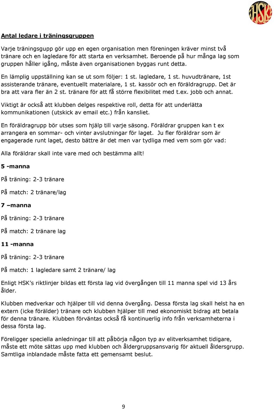 huvudtränare, 1st assisterande tränare, eventuellt materialare, 1 st. kassör och en föräldragrupp. Det är bra att vara fler än 2 st. tränare för att få större flexibilitet med t.ex. jobb och annat.