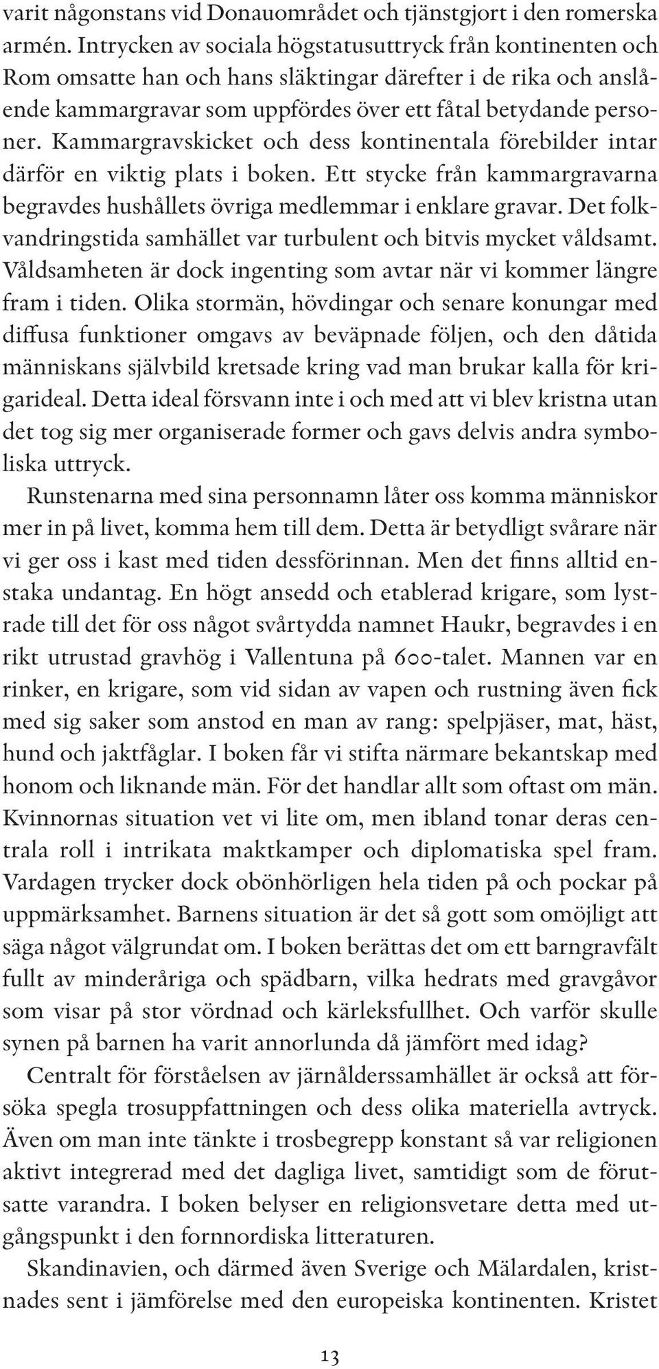 Kammargravskicket och dess kontinentala förebilder intar därför en viktig plats i boken. Ett stycke från kammargravarna begravdes hushållets övriga medlemmar i enklare gravar.