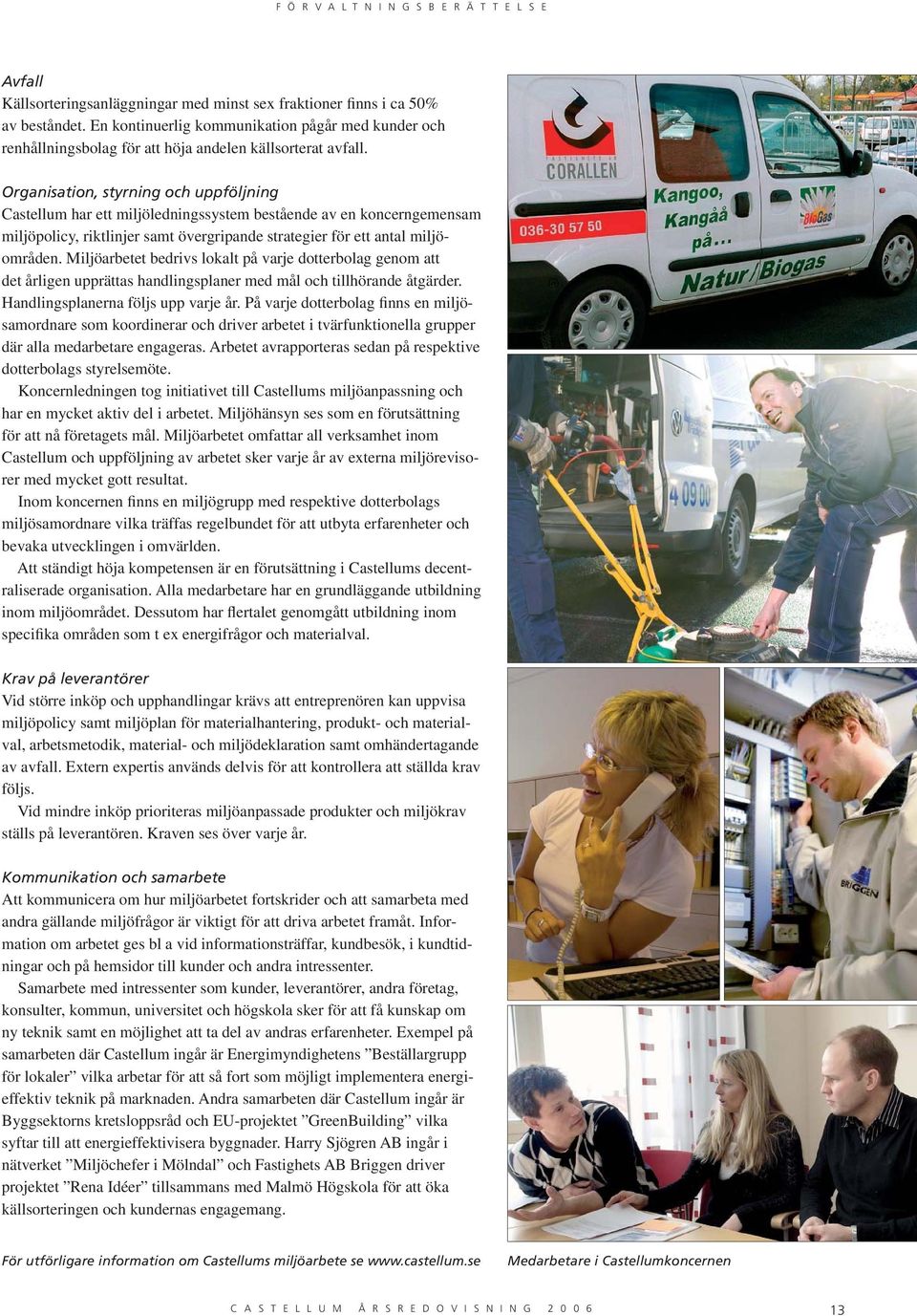 Miljöarbetet bedrivs lokalt på varje dotterbolag genom att det årligen upprättas handlingsplaner med mål och tillhörande åtgärder. Handlingsplanerna följs upp varje år.