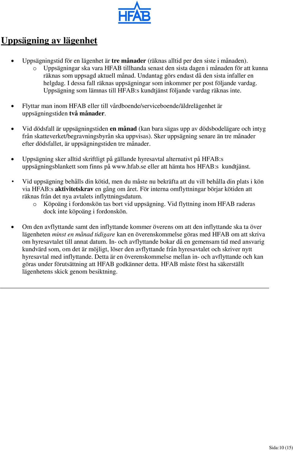 I dessa fall räknas uppsägningar som inkommer per post följande vardag. Uppsägning som lämnas till HFAB:s kundtjänst följande vardag räknas inte.