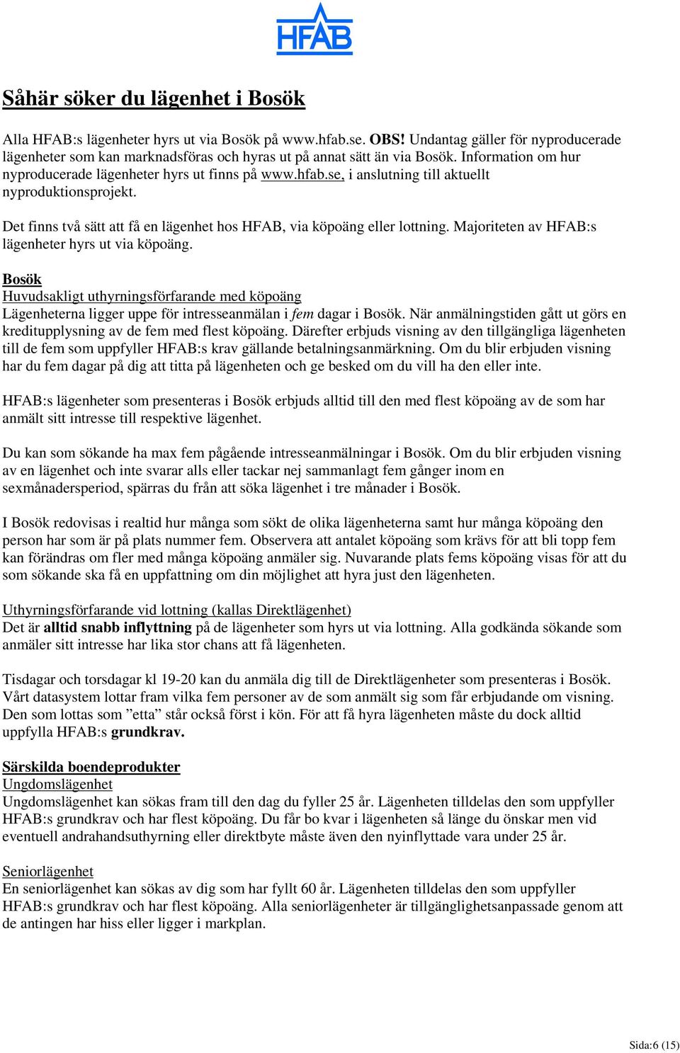 se, i anslutning till aktuellt nyproduktionsprojekt. Det finns två sätt att få en lägenhet hos HFAB, via köpoäng eller lottning. Majoriteten av HFAB:s lägenheter hyrs ut via köpoäng.