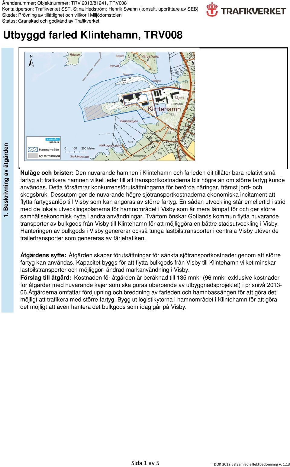 högre än om större fartyg kunde användas. Detta försämrar konkurrensförutsättningarna för berörda näringar, främst jord- och skogsbruk.