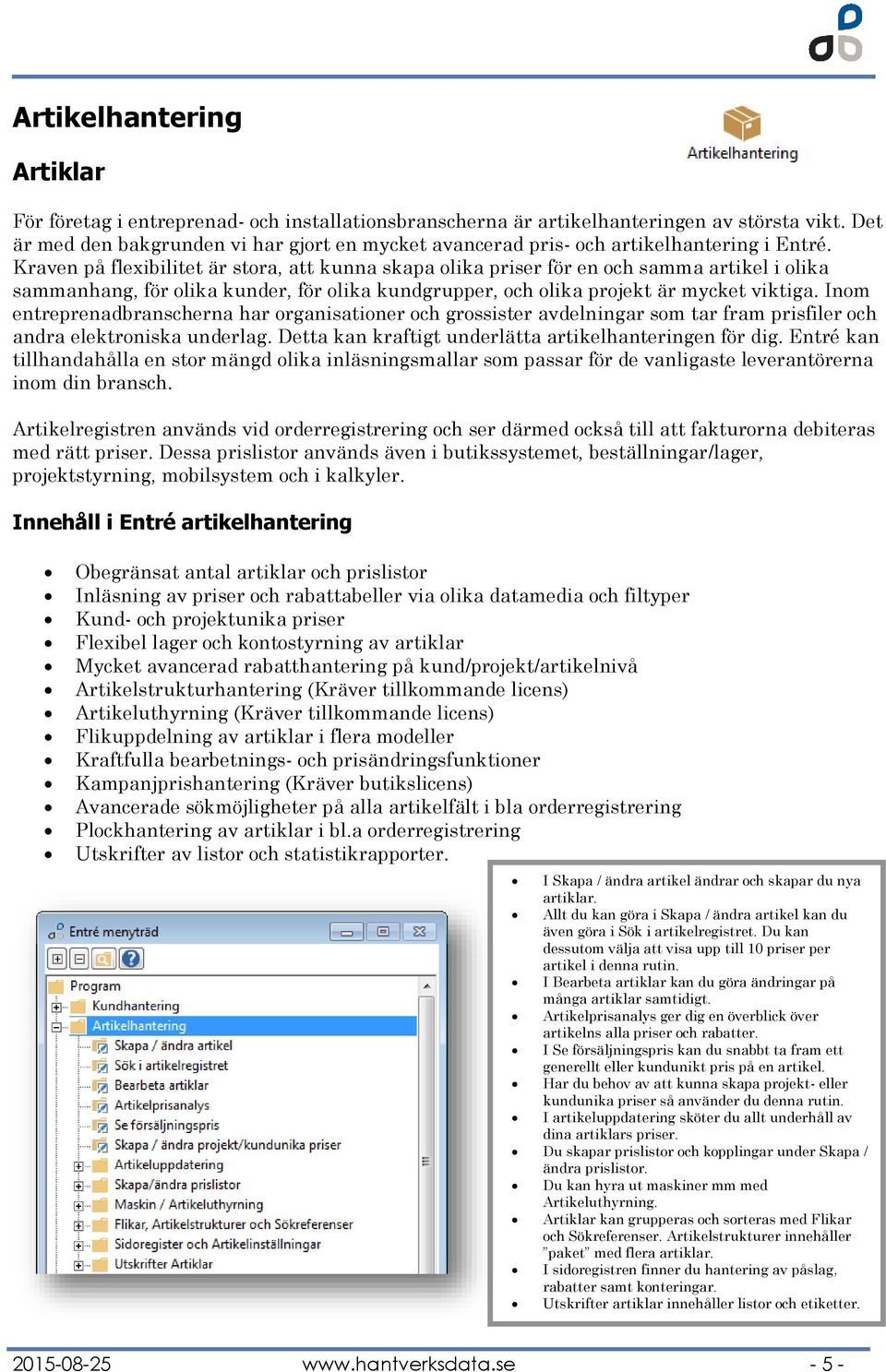 Kraven på flexibilitet är stora, att kunna skapa olika priser för en och samma artikel i olika sammanhang, för olika kunder, för olika kundgrupper, och olika projekt är mycket viktiga.