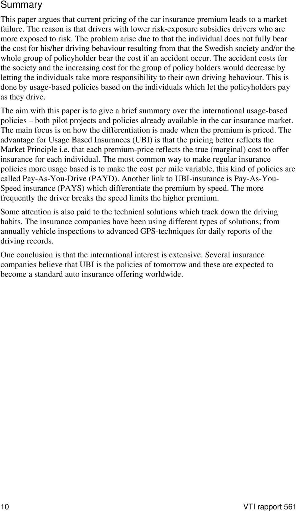 The problem arise due to that the individual does not fully bear the cost for his/her driving behaviour resulting from that the Swedish society and/or the whole group of policyholder bear the cost if