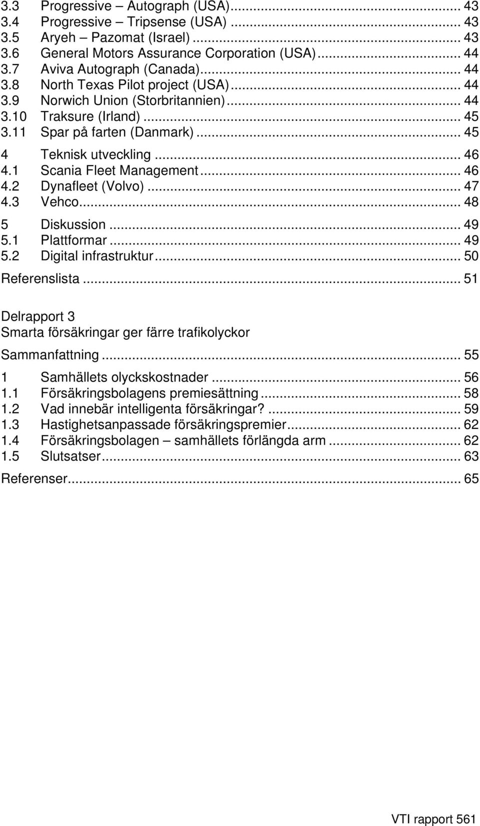 .. 47 4.3 Vehco... 48 5 Diskussion... 49 5.1 Plattformar... 49 5.2 Digital infrastruktur... 50 Referenslista... 51 Delrapport 3 Smarta försäkringar ger färre trafikolyckor Sammanfattning.