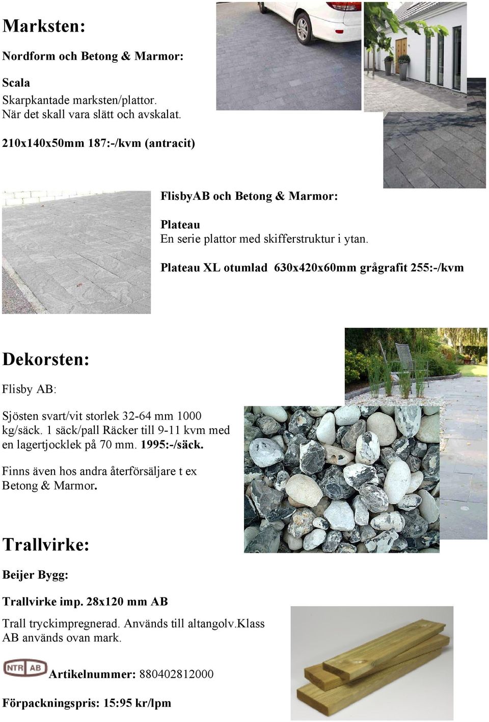 Plateau XL otumlad 630x420x60mm grågrafit 255:-/kvm Dekorsten: Flisby AB: Sjösten svart/vit storlek 32-64 mm 1000 kg/säck.