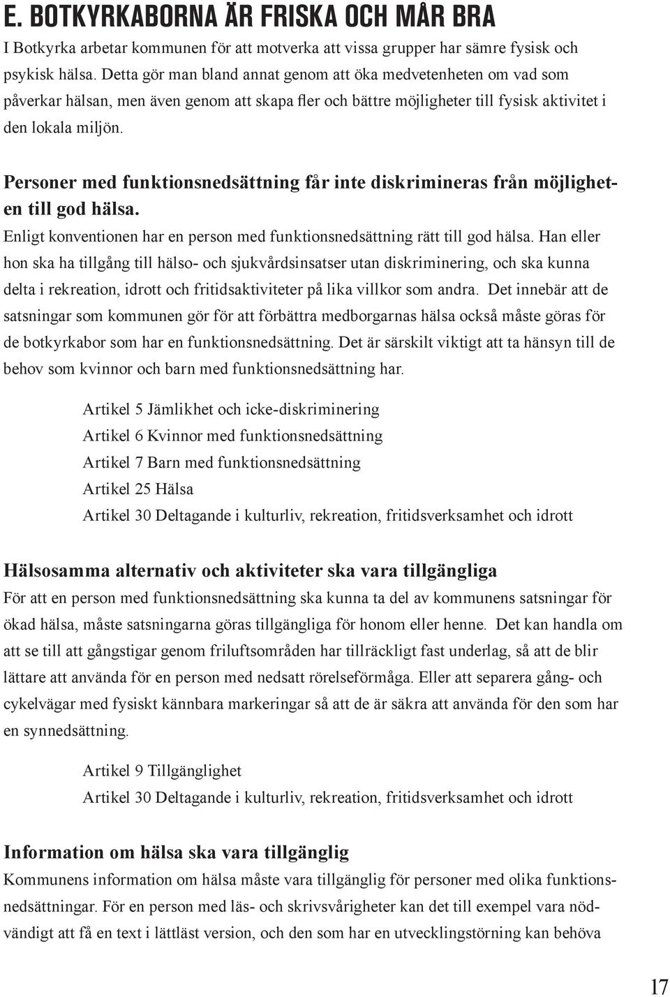 Personer med funktionsnedsättning får inte diskrimineras från möjligheten till god hälsa. Enligt konventionen har en person med funktionsnedsättning rätt till god hälsa.