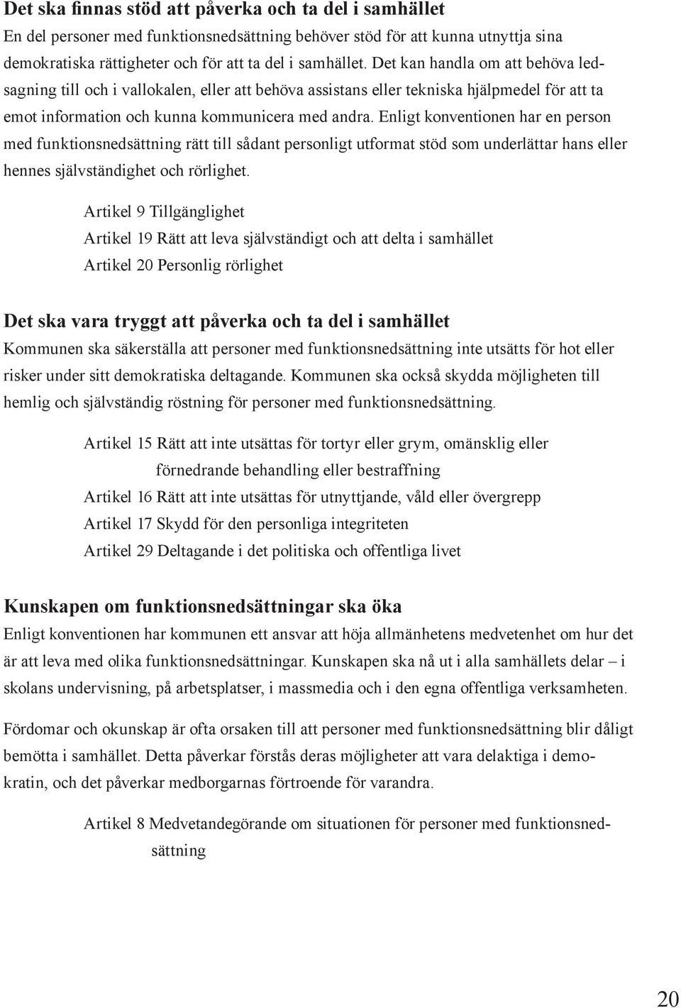 Enligt konventionen har en person med funktionsnedsättning rätt till sådant personligt utformat stöd som underlättar hans eller hennes självständighet och rörlighet.