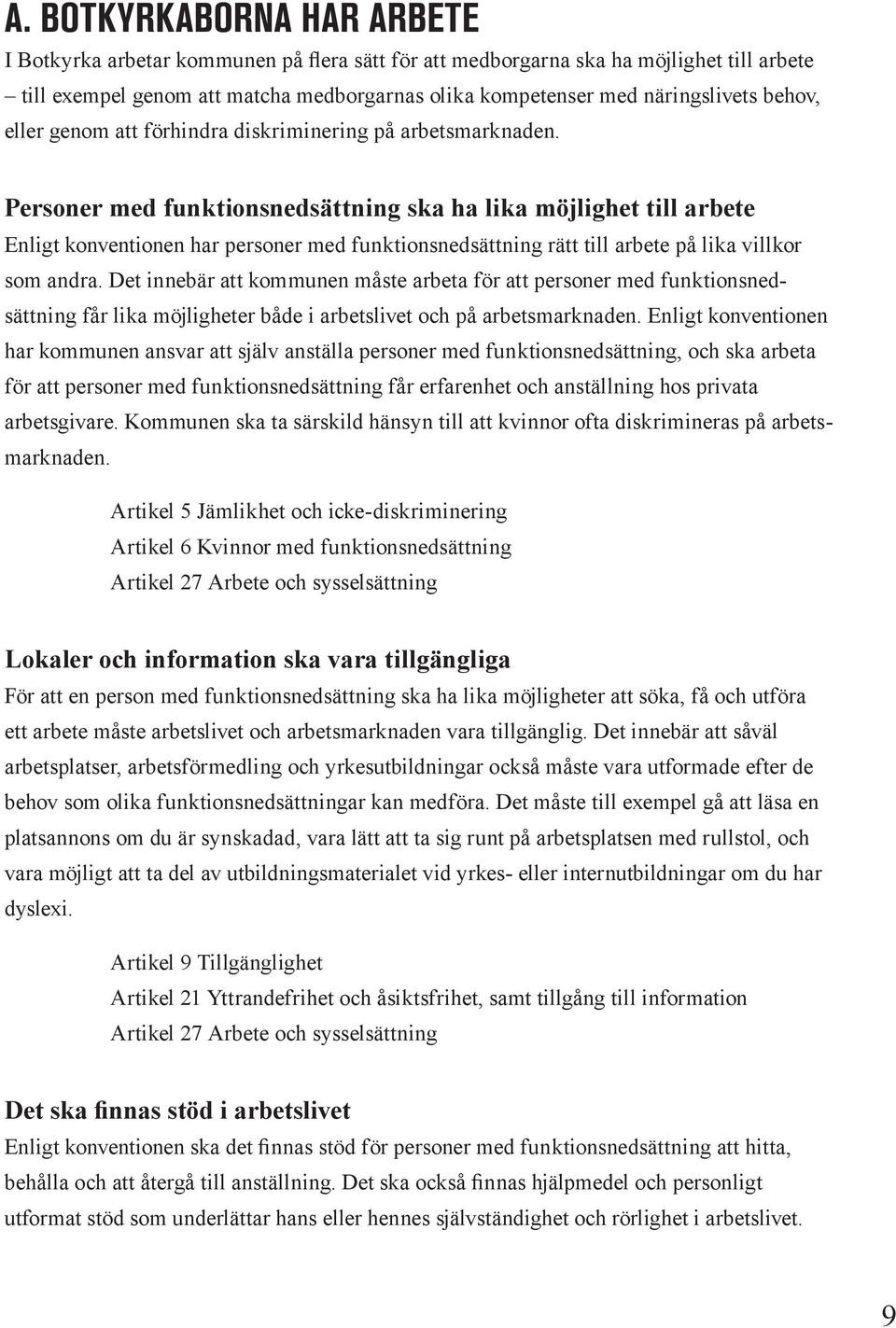 Personer med funktionsnedsättning ska ha lika möjlighet till arbete Enligt konventionen har personer med funktionsnedsättning rätt till arbete på lika villkor som andra.