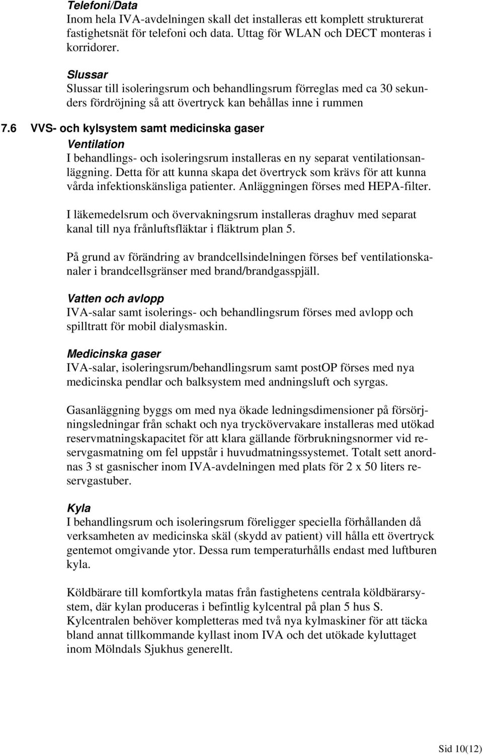 6 VVS- och kylsystem samt medicinska gaser Ventilation I behandlings- och isoleringsrum installeras en ny separat ventilationsanläggning.