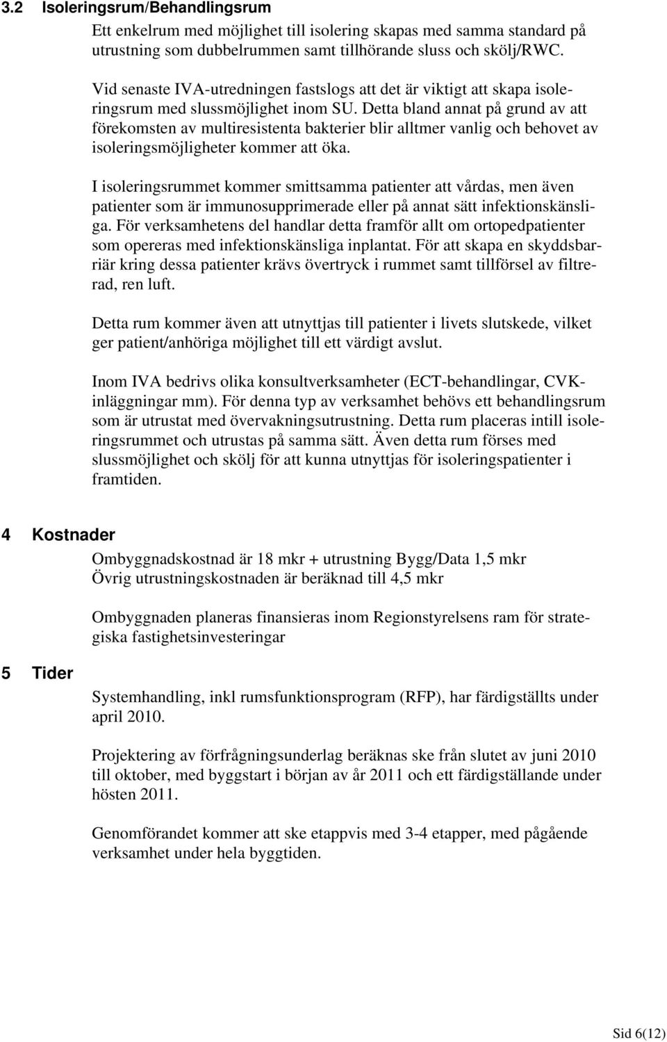 Detta bland annat på grund av att förekomsten av multiresistenta bakterier blir alltmer vanlig och behovet av isoleringsmöjligheter kommer att öka.