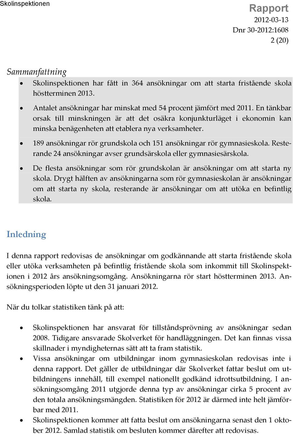 189 ansökningar rör grundskola och 151 ansökningar rör gymnasieskola. Resterande 24 ansökningar avser grundsärskola eller gymnasiesärskola.