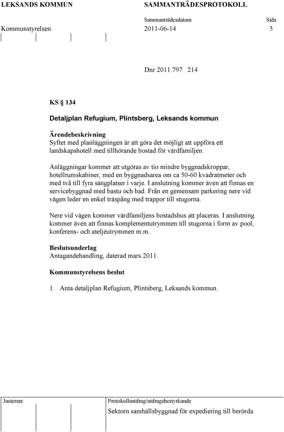 Anläggningar kommer att utgöras av tio mindre byggnadskroppar, hotellrumskabiner, med en byggnadsarea om ca 50-60 kvadratmeter och med två till fyra sängplatser i varje.