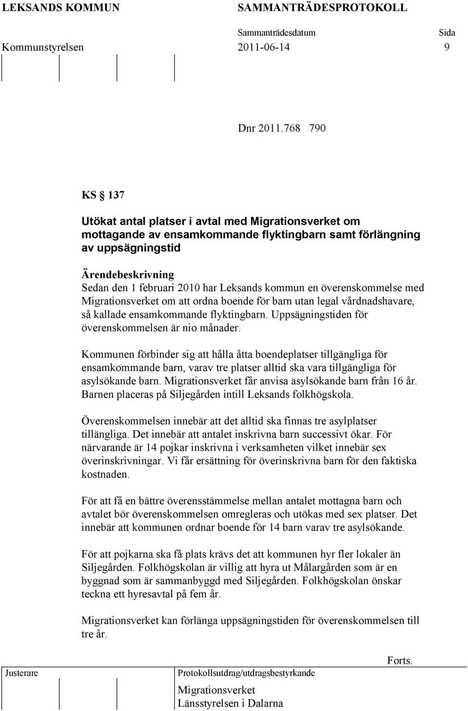 överenskommelse med Migrationsverket om att ordna boende för barn utan legal vårdnadshavare, så kallade ensamkommande flyktingbarn. Uppsägningstiden för överenskommelsen är nio månader.