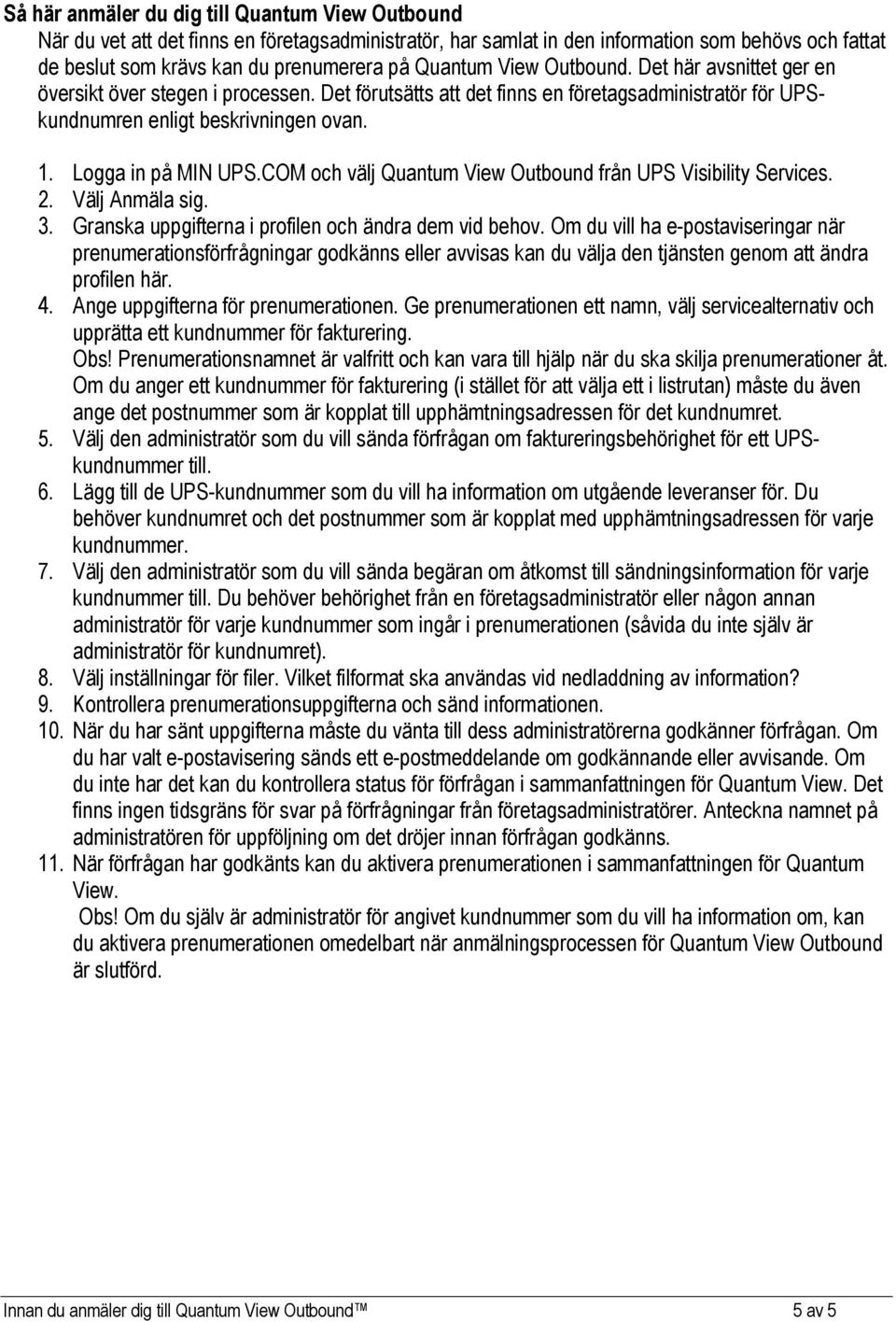 Logga in på MIN UPS.COM och välj Quantum View Outbound från UPS Visibility Services. 2. Välj Anmäla sig. 3. Granska uppgifterna i profilen och ändra dem vid behov.