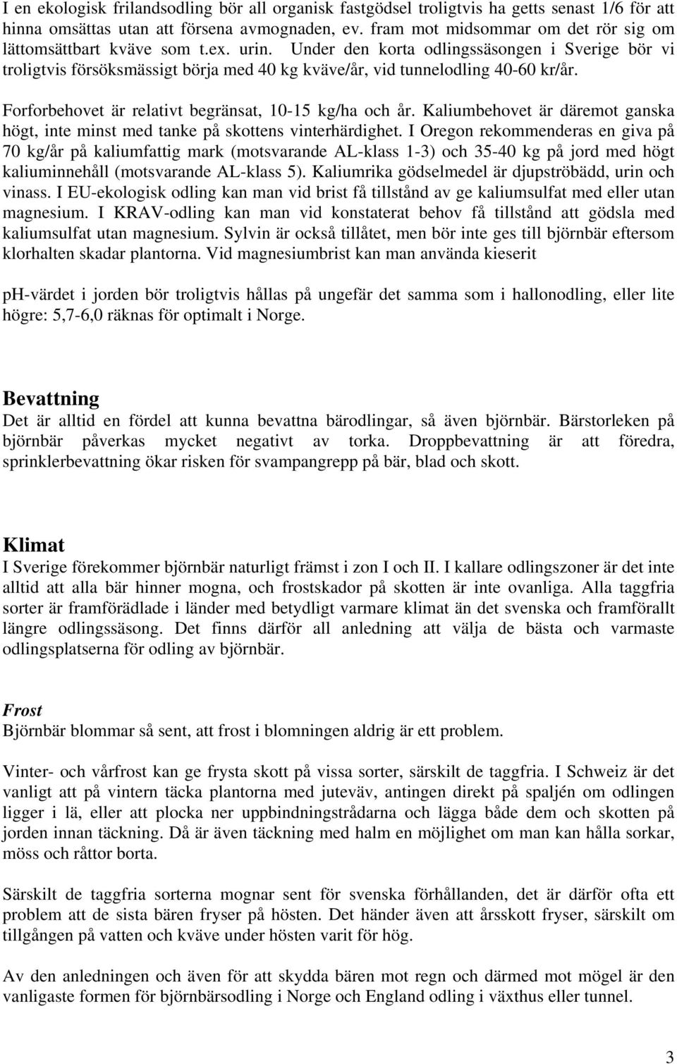 Under den korta odlingssäsongen i Sverige bör vi troligtvis försöksmässigt börja med 40 kg kväve/år, vid tunnelodling 40-60 kr/år. Forforbehovet är relativt begränsat, 10-15 kg/ha och år.
