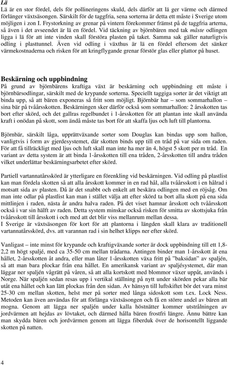 Frystorkning av grenar på vintern förekommer främst på de taggfria arterna, så även i det avseendet är lä en fördel.