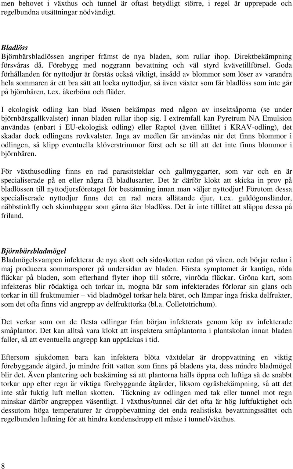 Goda förhållanden för nyttodjur är förstås också viktigt, insådd av blommor som löser av varandra hela sommaren är ett bra sätt att locka nyttodjur, så även växter som får bladlöss som inte går på