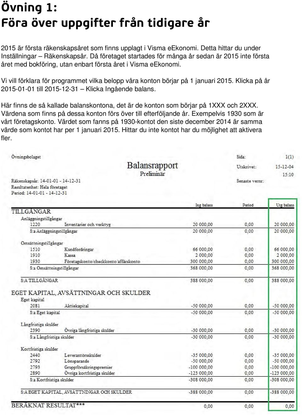 Vi vill förklara för programmet vilka belopp våra konton börjar på 1 januari 2015. Klicka på år 2015-01-01 till 2015-12-31 Klicka Ingående balans.