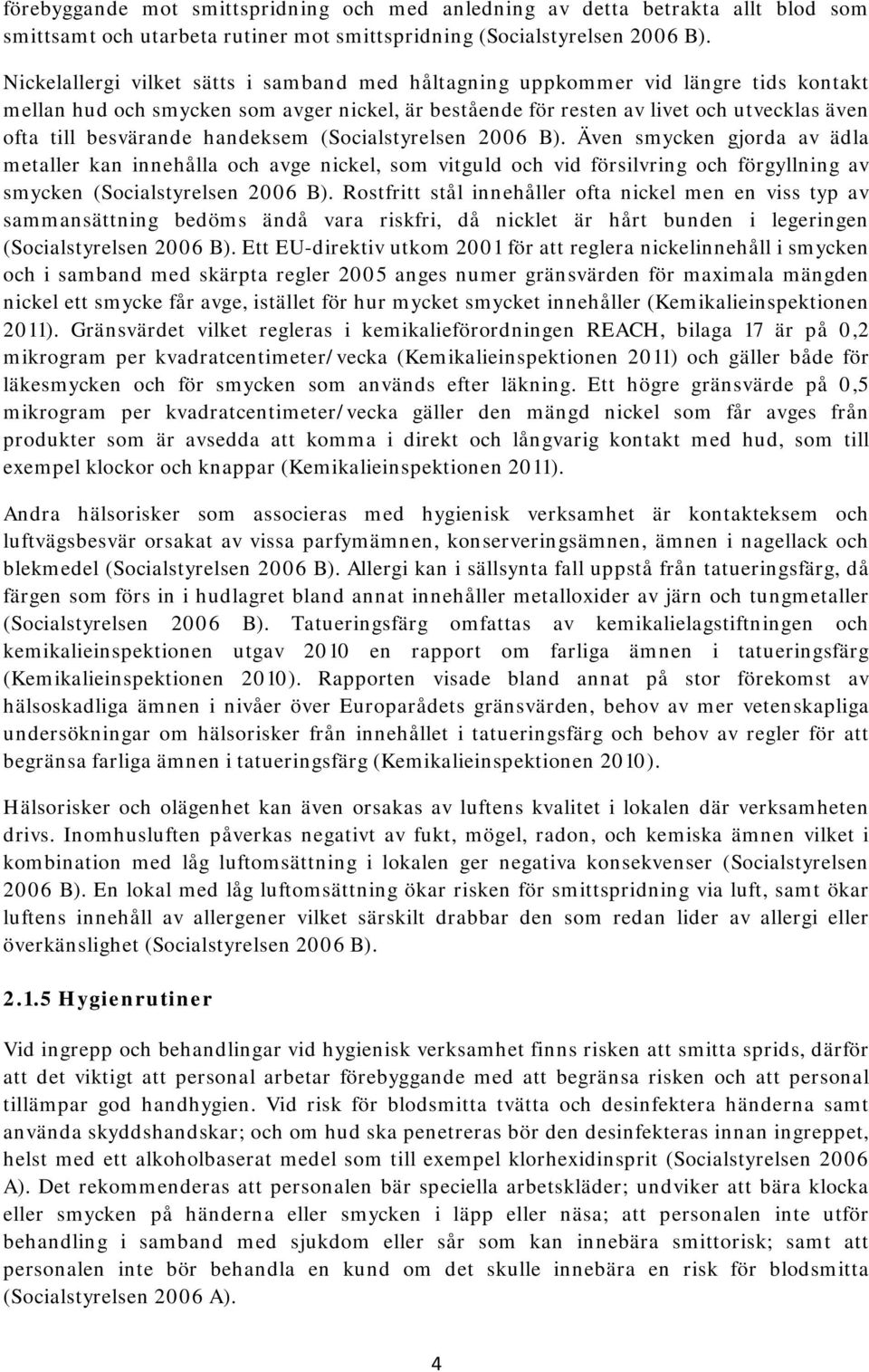 handeksem (Socialstyrelsen 2006 B). Även smycken gjorda av ädla metaller kan innehålla och avge nickel, som vitguld och vid försilvring och förgyllning av smycken (Socialstyrelsen 2006 B).