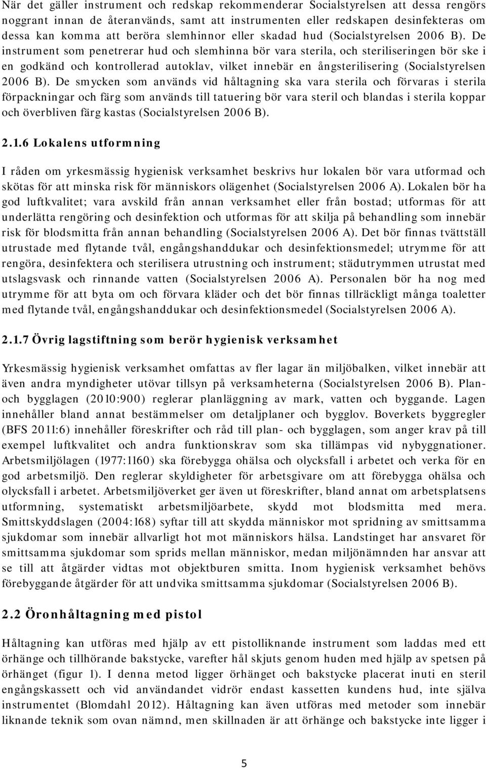 De instrument som penetrerar hud och slemhinna bör vara sterila, och steriliseringen bör ske i en godkänd och kontrollerad autoklav, vilket innebär en ångsterilisering (Socialstyrelsen 2006 B).