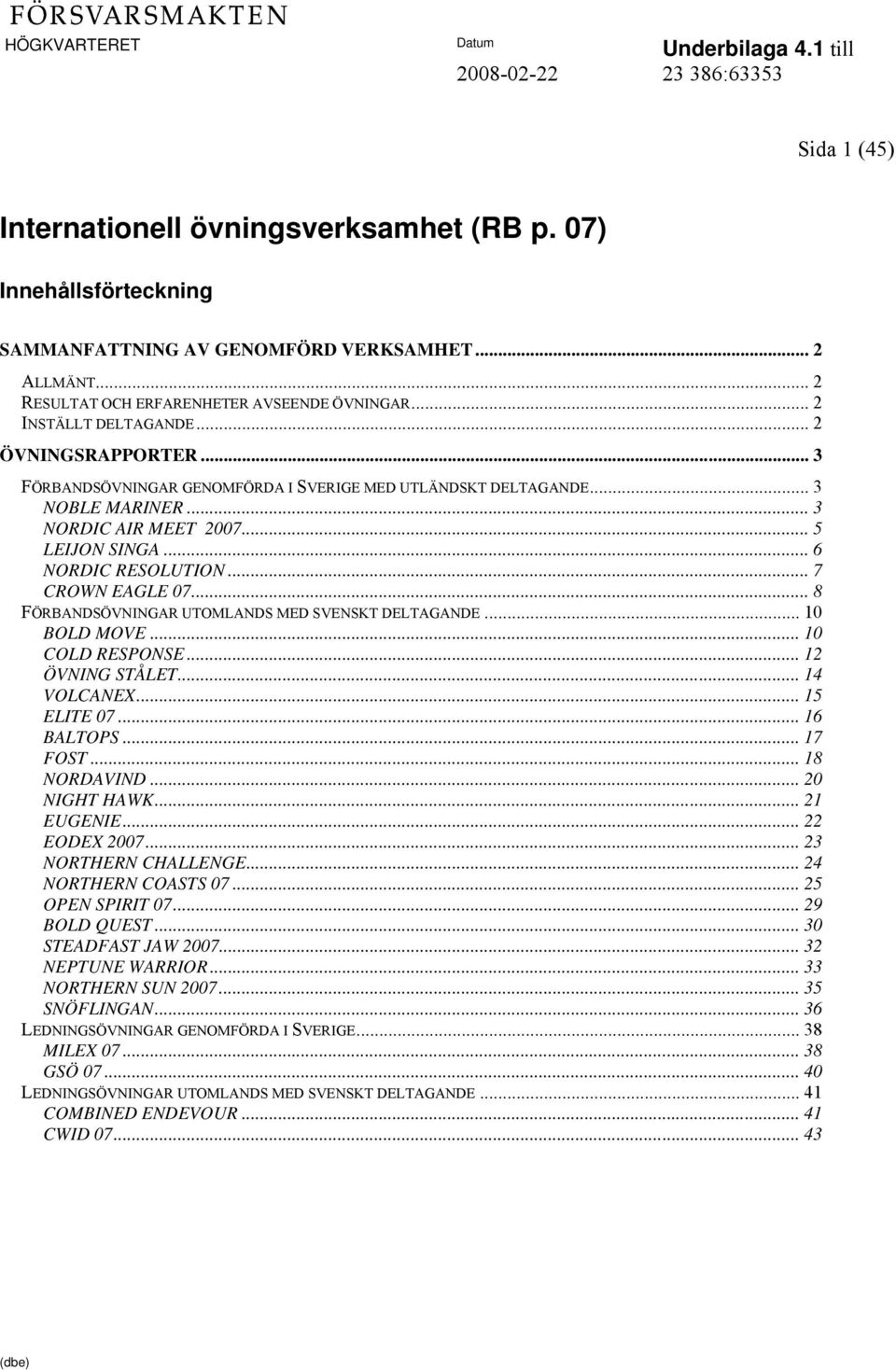 .. 7 CROWN EAGLE 07... 8 FÖRBANDSÖVNINGAR UTOMLANDS MED SVENSKT DELTAGANDE... 10 BOLD MOVE... 10 COLD RESPONSE... 12 ÖVNING STÅLET... 14 VOLCANEX... 15 ELITE 07... 16 BALTOPS... 17 FOST... 18 NORDAVIND.
