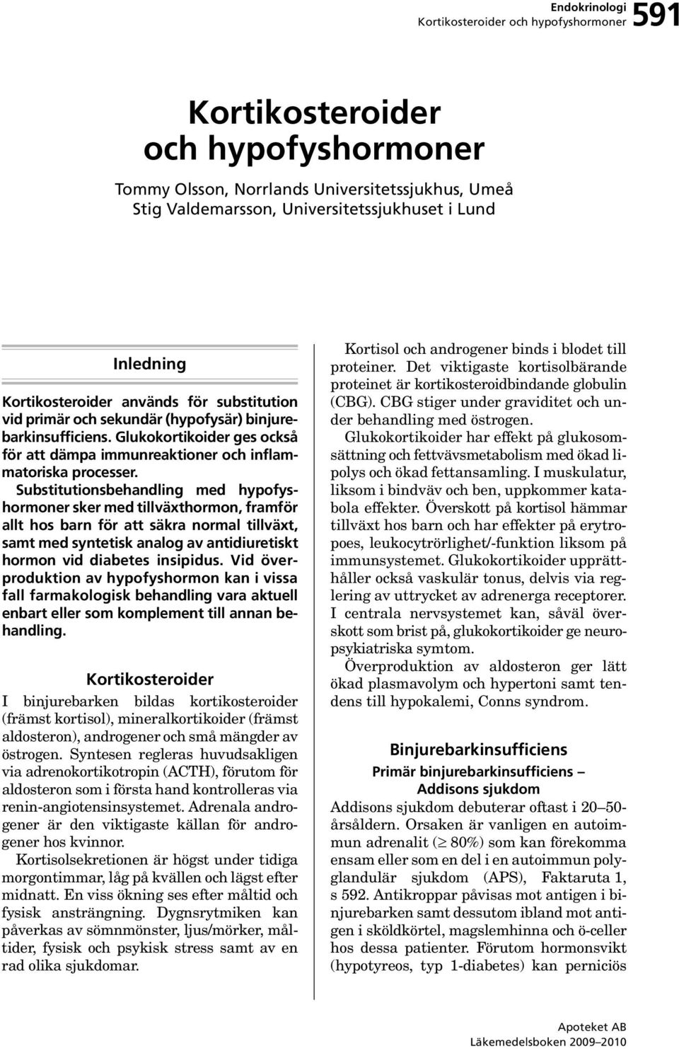 Substitutionsbehandling med hypofyshormoner sker med tillväxthormon, framför allt hos barn för att säkra normal tillväxt, samt med syntetisk analog av antidiuretiskt hormon vid diabetes insipidus.