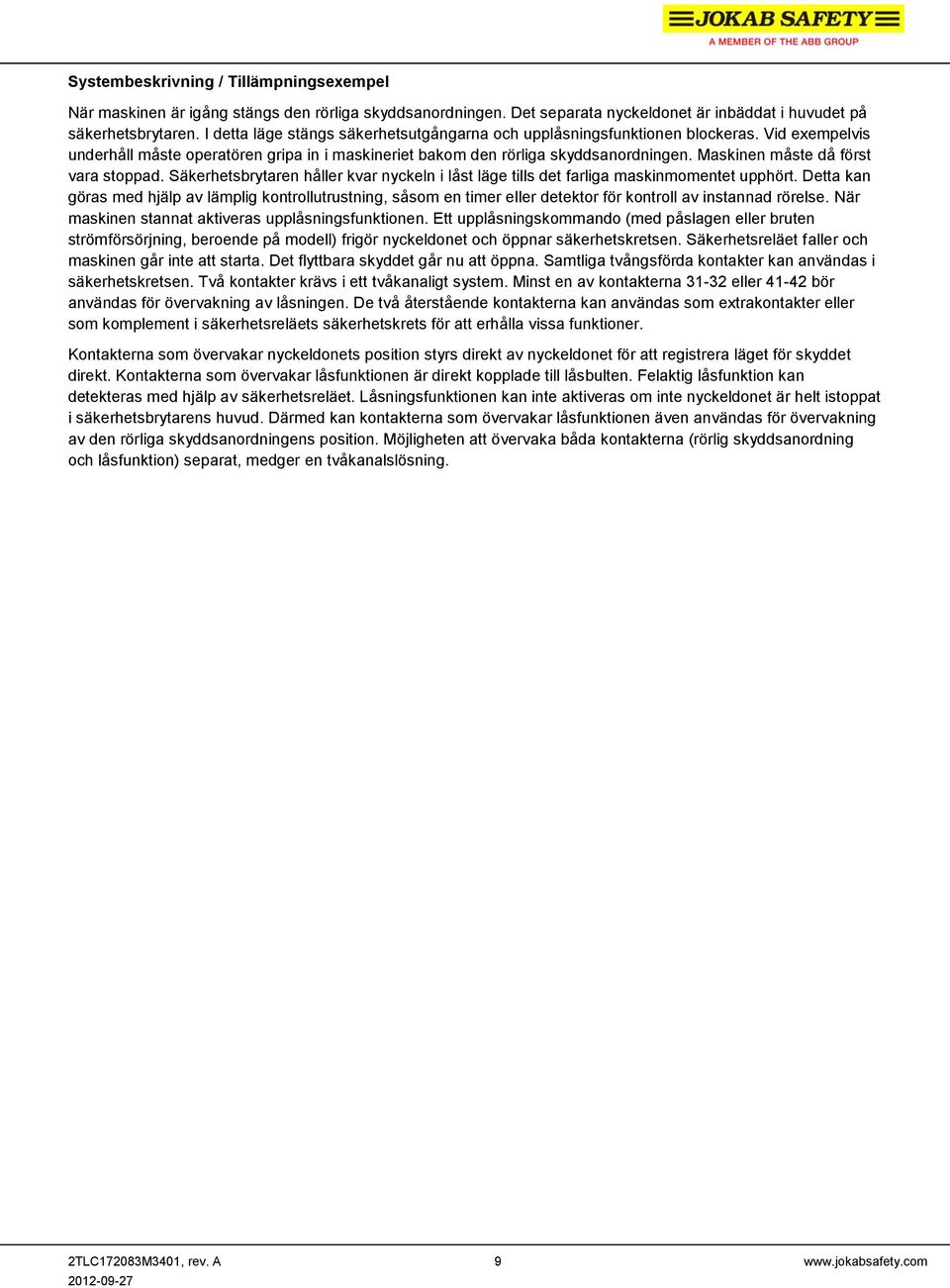 Maskinen måste då först vara stoppad. Säkerhetsbrytaren håller kvar nyckeln i låst läge tills det farliga maskinmomentet upphört.