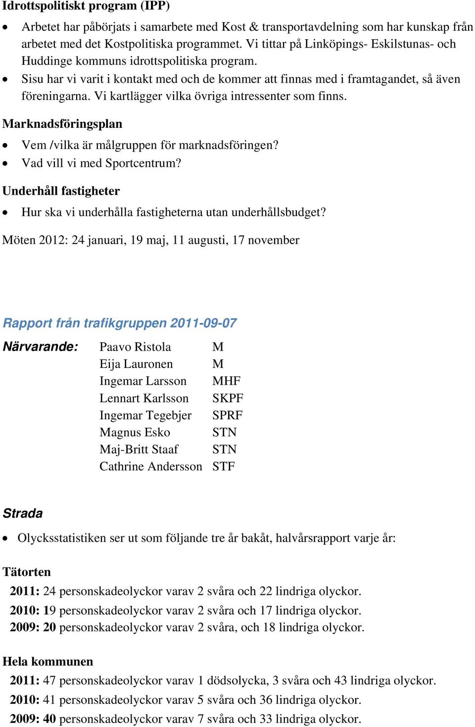 Vi kartlägger vilka övriga intressenter som finns. Marknadsföringsplan Vem /vilka är målgruppen för marknadsföringen? Vad vill vi med Sportcentrum?