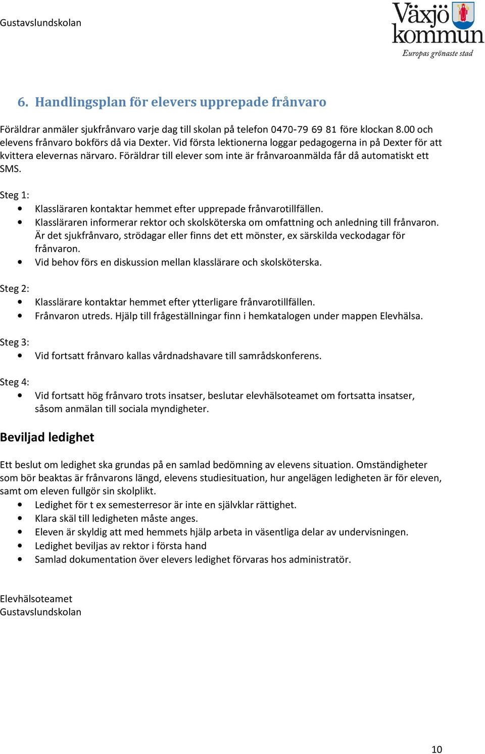 Steg 1: Klassläraren kontaktar hemmet efter upprepade frånvarotillfällen. Klassläraren informerar rektor och skolsköterska om omfattning och anledning till frånvaron.