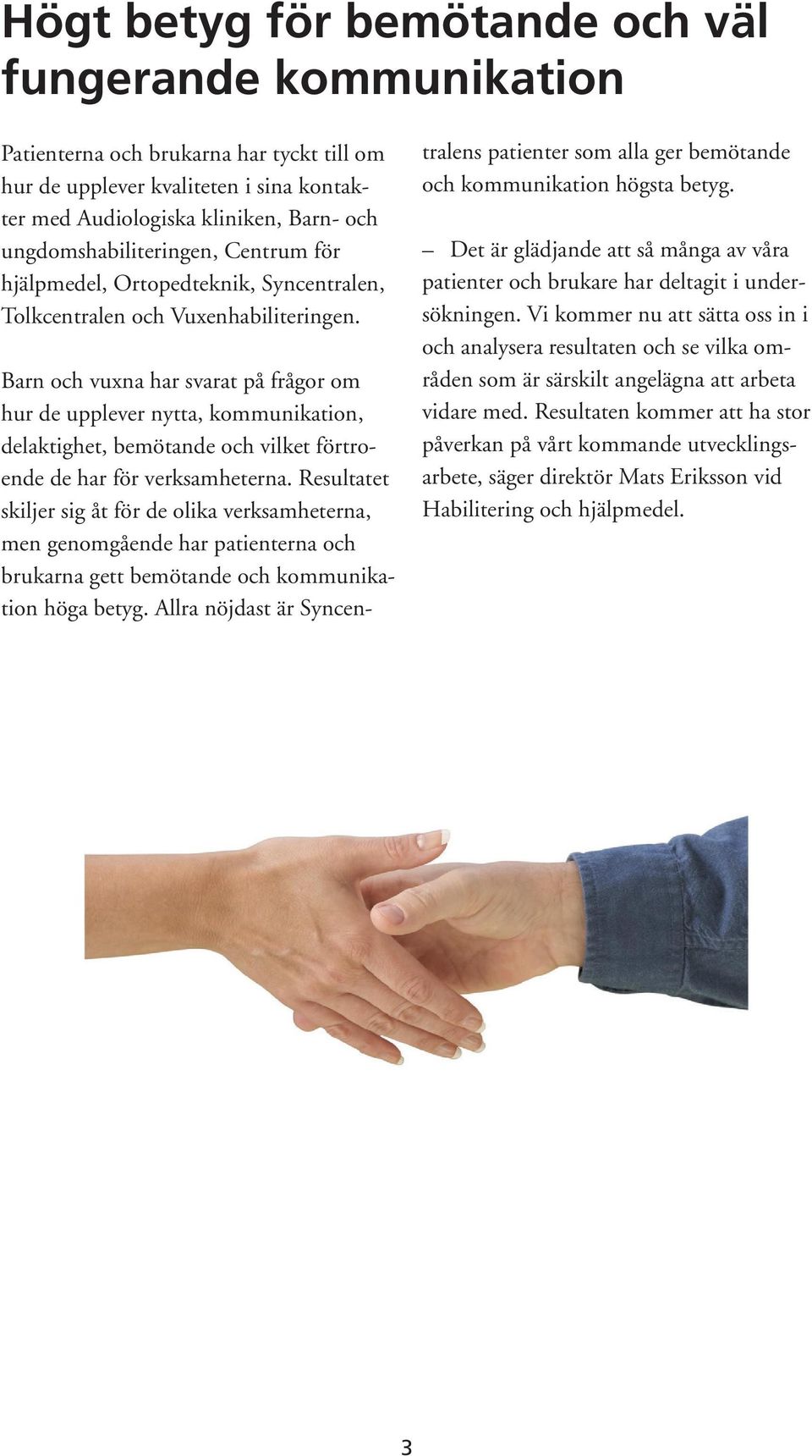 Barn och vuxna har svarat på frågor om hur de upplever nytta, kommunikation, delaktighet, bemötande och vilket förtroende de har för verksamheterna.