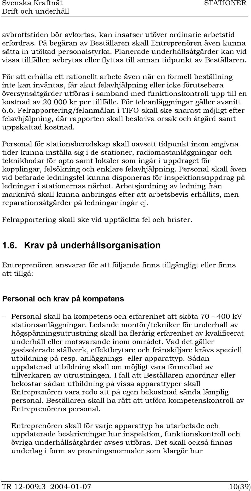 För att erhålla ett rationellt arbete även när en formell beställning inte kan inväntas, får akut felavhjälpning eller icke förutsebara översynsåtgärder utföras i samband med funktionskontroll upp